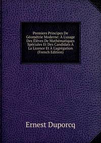 Premiers Principes De G?om?trie Moderne: ? L'usage Des ?l?ves De Math?matiques Sp?ciales Et Des Candidats ? La Licence Et ? L'agr?gation (French Edition)