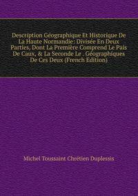 Description G?ographique Et Historique De La Haute Normandie: Divis?e En Deux Parties, Dont La Premi?re Comprend Le Pais De Caux, &amp; La Seconde Le . G?ographiques De Ces Deux (French Edition)