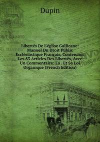 Libert?s De L'?glise Gallicane: Manuel Du Droit Public Eccl?siastique Fran?ais, Contenant: Les 83 Articles Des Libert?s, Avec Un Commentaire; La . Et Sa Loi Organique (French Edition)