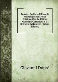 Pensieri Sull'arte E Ricordi Autobiografici: Terza Edizione Con Le Ultime Giunde E Correzioni E Il Retratto Dell'autore (Italian Edition)