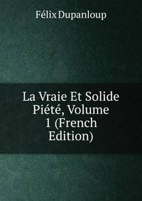 La Vraie Et Solide Piete, Volume 1 (French Edition)