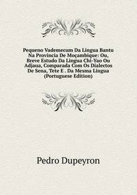 Pequeno Vademecum Da Lingua Bantu Na Provincia De Mocambique: Ou, Breve Estudo Da Lingua Chi-Yao Ou Adjaua, Comparada Com Os Dialectos De Sena, Tete E . Da Mesma Lingua (Portuguese Edition)