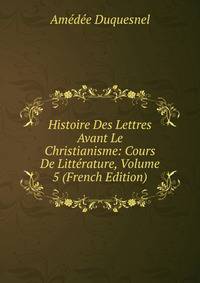 Histoire Des Lettres Avant Le Christianisme: Cours De Litterature, Volume 5 (French Edition)