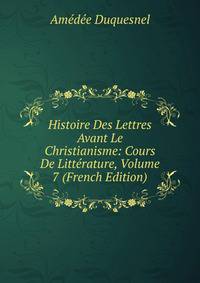 Histoire Des Lettres Avant Le Christianisme: Cours De Litterature, Volume 7 (French Edition)