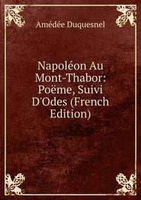 Napol?on Au Mont-Thabor: Po?me, Suivi D'Odes (French Edition)
