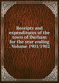Receipts and expenditures of the town of Durham for the year ending . Volume 1901/1902