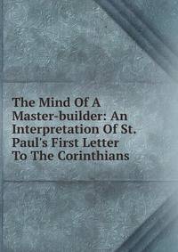 The Mind Of A Master-builder: An Interpretation Of St. Paul's First Letter To The Corinthians