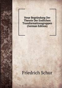 Neue Begrundung Der Theorie Der Endlichen Transformationsgruppen (German Edition)