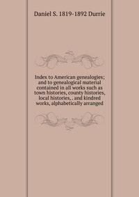 Index to American genealogies; and to genealogical material contained in all works such as town histories, county histories, local histories, . and kindred works, alphabetically arranged