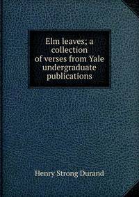 Elm leaves; a collection of verses from Yale undergraduate publications