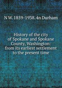 History of the city of Spokane and Spokane County, Washington: from its earliest settlement to the present time