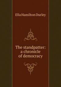 The standpatter: a chronicle of democracy