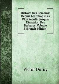 Histoire Des Romains: Depuis Les Temps Les Plus Recul?s Jusqu'a L'invasion Des Barbares, Volume 5 (French Edition)