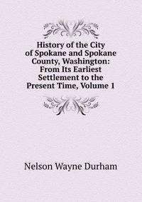 History of the City of Spokane and Spokane County, Washington: From Its Earliest Settlement to the Present Time, Volume 1