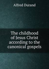 The childhood of Jesus Christ according to the canonical gospels