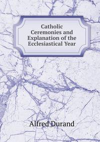 Catholic Ceremonies and Explanation of the Ecclesiastical Year