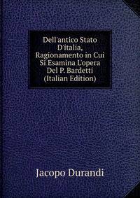 Dell'antico Stato D'italia, Ragionamento in Cui Si Esamina L'opera Del P. Bardetti (Italian Edition)
