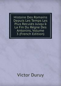 Histoire Des Romains Depuis Les Temps Les Plus Recul?s Jusqu'? La Fin Du R?gne Des Antonins, Volume 3 (French Edition)