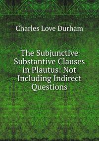 The Subjunctive Substantive Clauses in Plautus: Not Including Indirect Questions