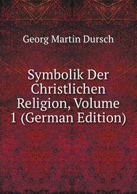 Symbolik Der Christlichen Religion, Volume 1 (German Edition)