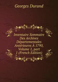 Inventaire Sommaire Des Archives D?partementales Ant?rieures ? 1790, Volume 1, part 1 (French Edition)