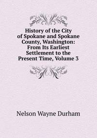 History of the City of Spokane and Spokane County, Washington: From Its Earliest Settlement to the Present Time, Volume 3