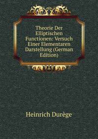 Theorie Der Elliptischen Functionen: Versuch Einer Elementaren Darstellung (German Edition)