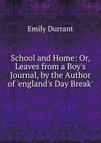 School and Home: Or, Leaves from a Boy's Journal, by the Author of 'england's Day Break'.
