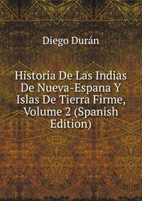 Historia De Las Indias De Nueva-Espana Y Islas De Tierra Firme, Volume 2 (Spanish Edition)