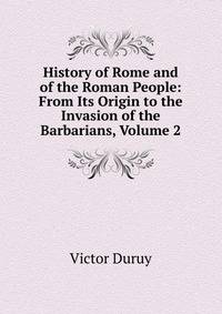 History of Rome and of the Roman People: From Its Origin to the Invasion of the Barbarians, Volume 2