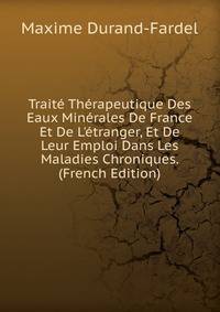 Trait? Th?rapeutique Des Eaux Min?rales De France Et De L'?tranger, Et De Leur Emploi Dans Les Maladies Chroniques. (French Edition)