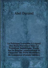 La Politique Fran?aise ? L'?gard Des Ports Maritimes Sous La Troisi?me R?publique: ?tude Sur Le R?gime Administratif Et Financier Des Ports Maritimes De Commerce (French Edition)
