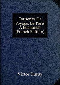 Causeries De Voyage. De Paris A Bucharest (French Edition)