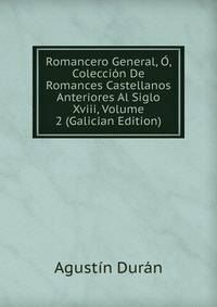 Romancero General, O, Coleccion De Romances Castellanos Anteriores Al Siglo Xviii, Volume 2 (Galician Edition)