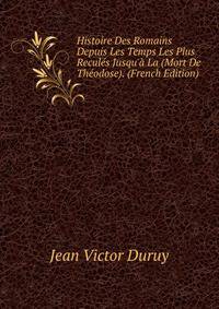 Histoire Des Romains Depuis Les Temps Les Plus Recul?s Jusqu'? La (Mort De Th?odose). (French Edition)