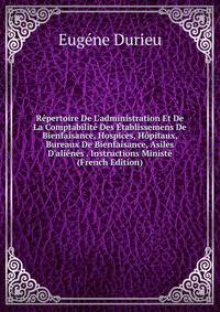 R?pertoire De L'administration Et De La Comptabilit? Des ?tablissemens De Bienfaisance, Hospices, H?pitaux, Bureaux De Bienfaisance, Asiles D'ali?n?s . Instructions Minist? (French Edition)