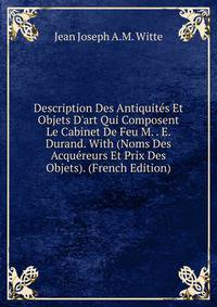 Description Des Antiquit?s Et Objets D'art Qui Composent Le Cabinet De Feu M. . E. Durand. With (Noms Des Acqu?reurs Et Prix Des Objets). (French Edition)