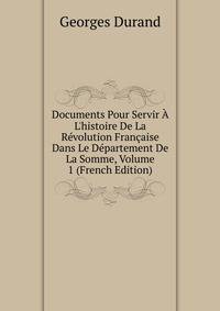 Documents Pour Servir ? L'histoire De La R?volution Fran?aise Dans Le D?partement De La Somme, Volume 1 (French Edition)