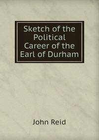 Sketch of the Political Career of the Earl of Durham