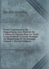 Trait? Exp?rimental De Magn?tisme, Avec Portrait De L'auteur Et Figures Dans Le Texte: Cours Profess? ? L'?cole Pratique De Magn?tisme Et De Massage, Volume 1 (French Edition)