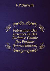 Fabrication Des Essences Et Des Parfums: Chimie Des Parfums (French Edition)
