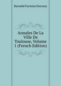 Annales De La Ville De Toulouse, Volume 1 (French Edition)