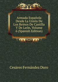 Armada Espanola Desde La Union De Los Reinos De Castilla Y De Leon, Volume 6 (Spanish Edition)