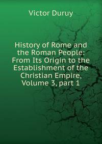 History of Rome and the Roman People: From Its Origin to the Establishment of the Christian Empire, Volume 3, part 1