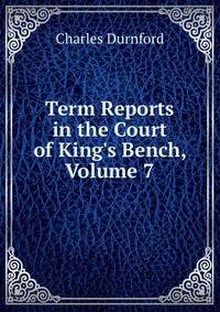 Term Reports in the Court of King's Bench, Volume 7