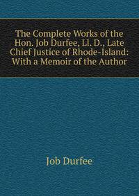 The Complete Works of the Hon. Job Durfee, Ll. D., Late Chief Justice of Rhode-Island: With a Memoir of the Author