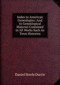 Index to American Genealogies: And to Genealogical Material Contained in All Works Such As Town Histories
