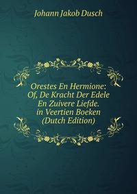 Orestes En Hermione: Of, De Kracht Der Edele En Zuivere Liefde. in Veertien Boeken (Dutch Edition)