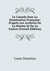 Le Canada Sous La Domination Fran?aise: D'apr?s Les Archives De La Marine Et De La Guerre (French Edition)