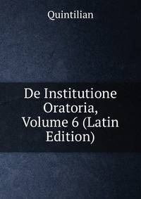 De Institutione Oratoria, Volume 6 (Latin Edition)